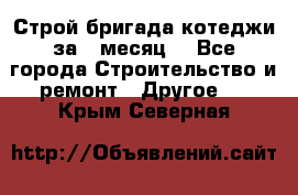 Строй.бригада котеджи за 1 месяц. - Все города Строительство и ремонт » Другое   . Крым,Северная